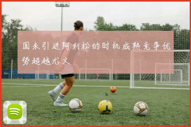 国米引进阿利松的时机成熟竞争优势超越尤文