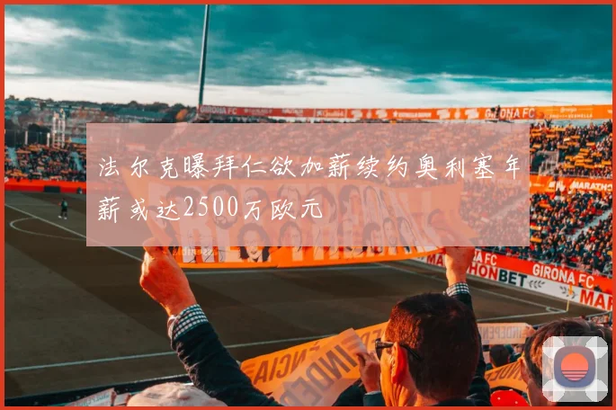 法尔克曝拜仁欲加薪续约奥利塞年薪或达2500万欧元