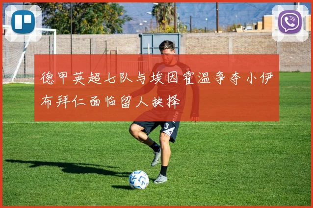 德甲英超七队与埃因霍温争夺小伊布拜仁面临留人抉择