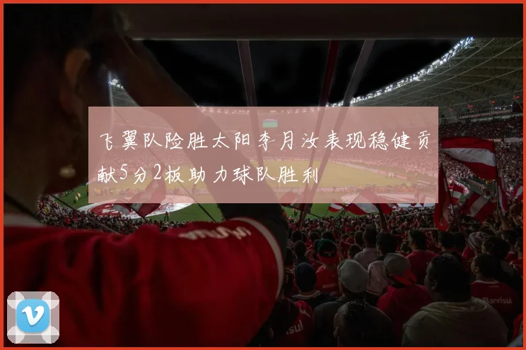 飞翼队险胜太阳李月汝表现稳健贡献5分2板助力球队胜利