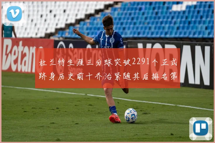 杜兰特生涯三分球突破2291个正式跻身历史前十乔治紧随其后排名第九