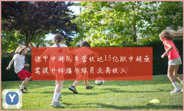 德甲中游队年营收达15亿欧中超亟需提升转播与球员交易收入
