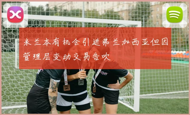 米兰本有机会引进弗兰加西亚但因管理层变动交易告吹