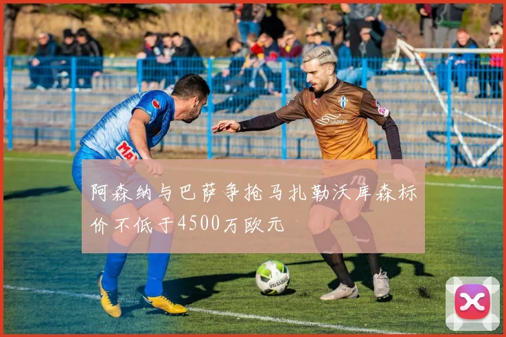 阿森纳与巴萨争抢马扎勒沃库森标价不低于4500万欧元