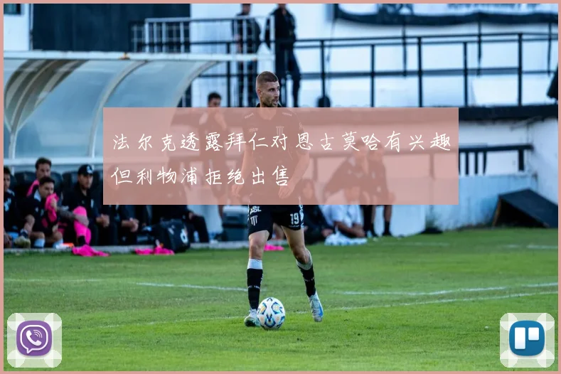 法尔克透露拜仁对恩古莫哈有兴趣但利物浦拒绝出售
