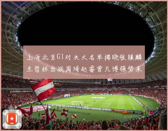 上海北京G1对决大名单揭晓张镇麟王哲林出战周琦赵睿曾凡博强势来袭