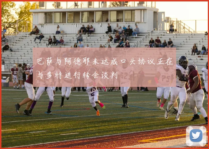 巴萨与阿德耶米达成口头协议正在与多特进行转会谈判