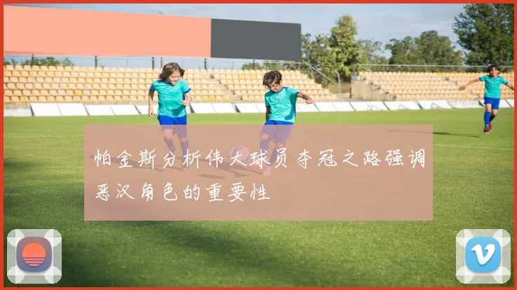 帕金斯分析伟大球员夺冠之路强调恶汉角色的重要性