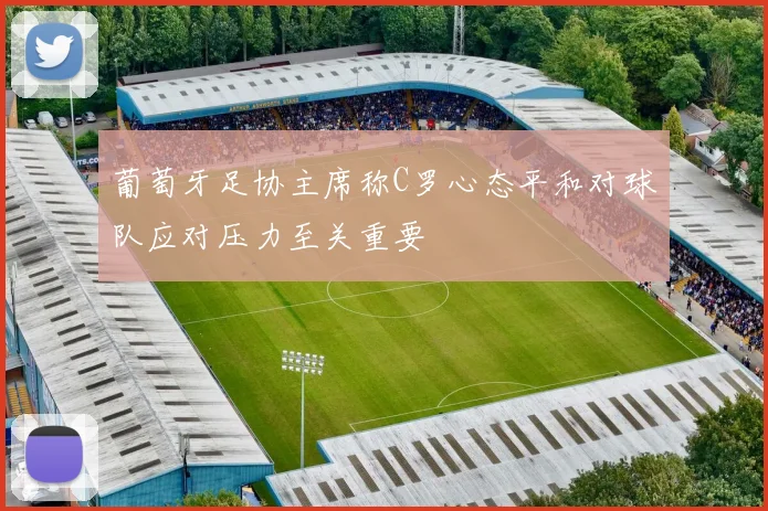 葡萄牙足协主席称C罗心态平和对球队应对压力至关重要