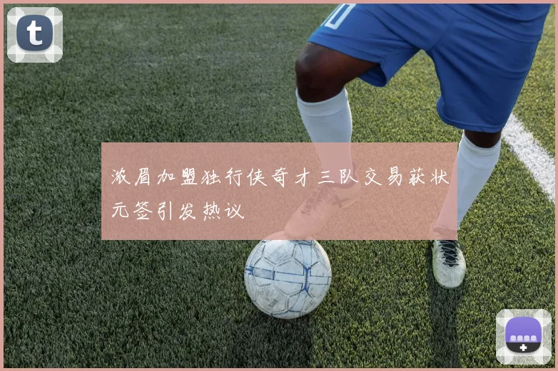 浓眉加盟独行侠奇才三队交易获状元签引发热议